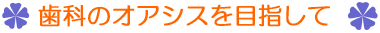 歯科のオアシスを目指して