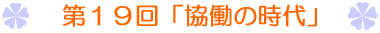 第19回「協働の時代」