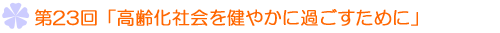 第23回「高齢化社会を健やかに過ごすために」−うつ病と痴呆の予防−
