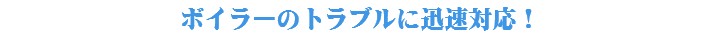 ボイラーのトラブルに迅速対応！